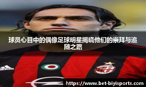 球员心目中的偶像足球明星揭晓他们的崇拜与追随之路